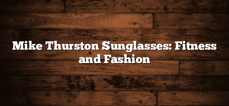 Mike Thurston Sunglasses: Fitness and Fashion