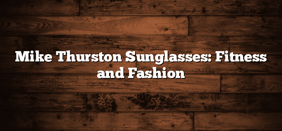 Mike Thurston Sunglasses: Fitness and Fashion