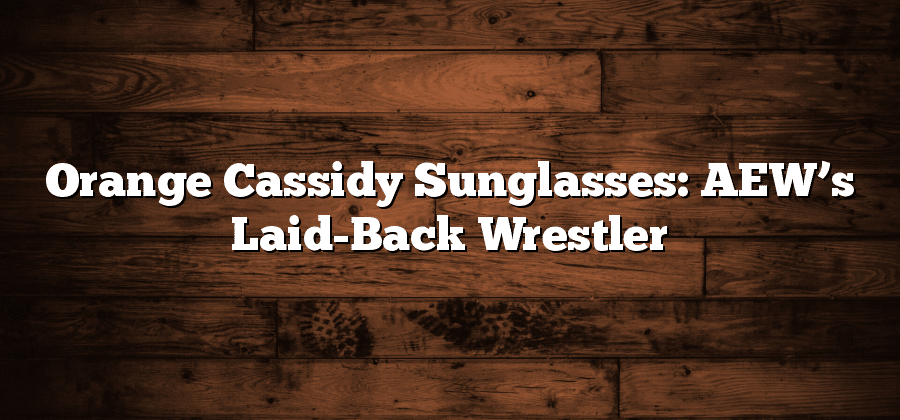 Orange Cassidy Sunglasses: AEW’s Laid-Back Wrestler