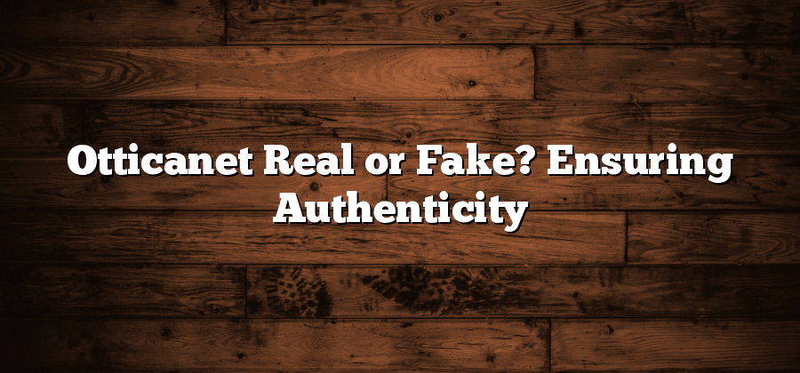 Otticanet Real or Fake? Ensuring Authenticity