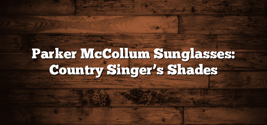 Parker McCollum Sunglasses: Country Singer’s Shades