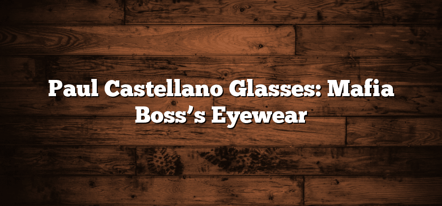 Paul Castellano Glasses: Mafia Boss’s Eyewear