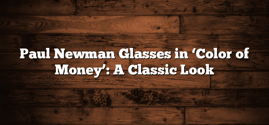 Paul Newman Glasses in ‘Color of Money’: A Classic Look