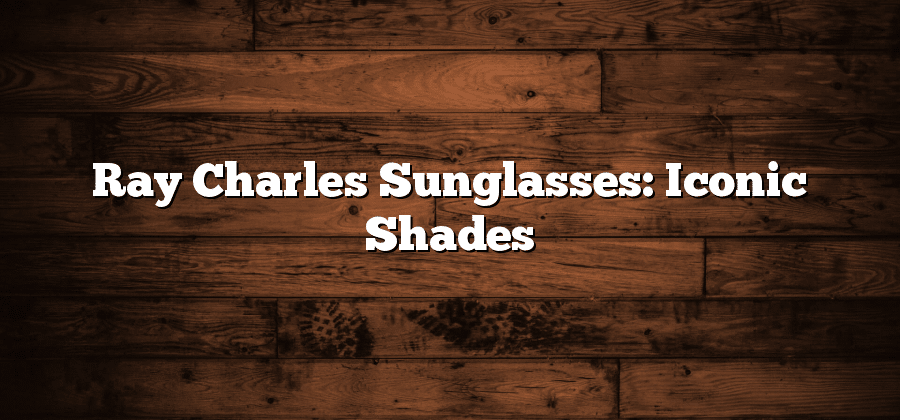 Ray Charles Sunglasses: Iconic Shades