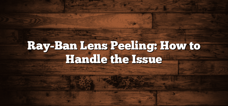 Ray-Ban Lens Peeling: How to Handle the Issue