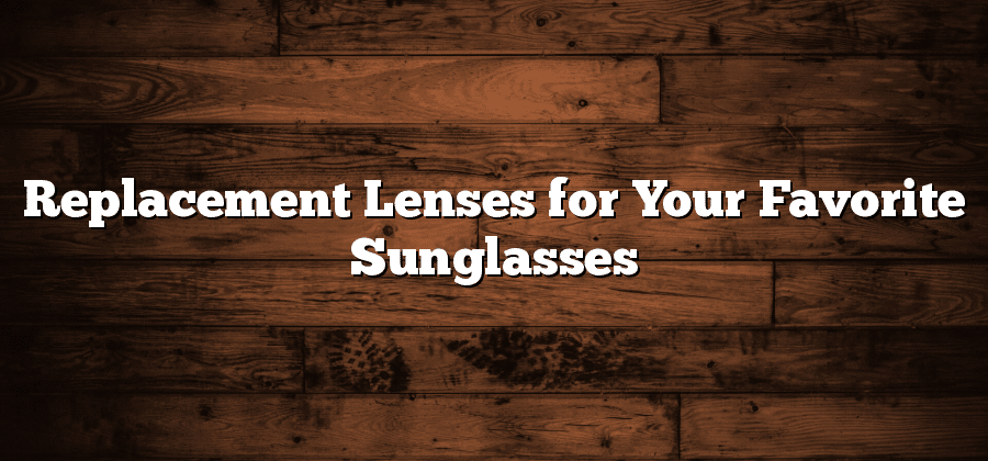 Replacement Lenses for Your Favorite Sunglasses