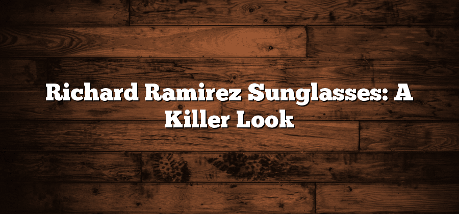 Richard Ramirez Sunglasses: A Killer Look