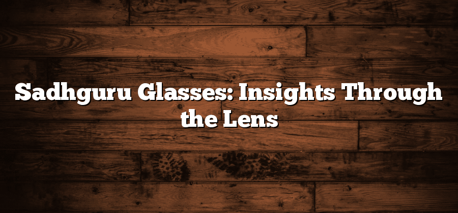 Sadhguru Glasses: Insights Through the Lens
