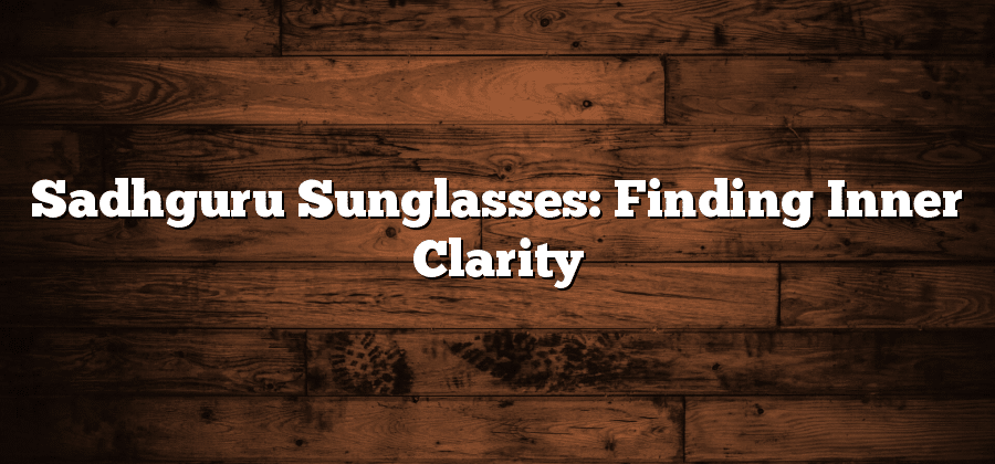 Sadhguru Sunglasses: Finding Inner Clarity