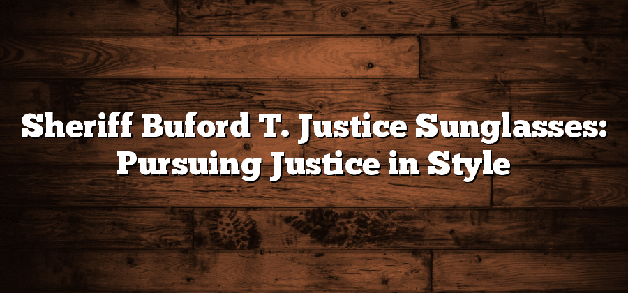 Sheriff Buford T. Justice Sunglasses: Pursuing Justice in Style