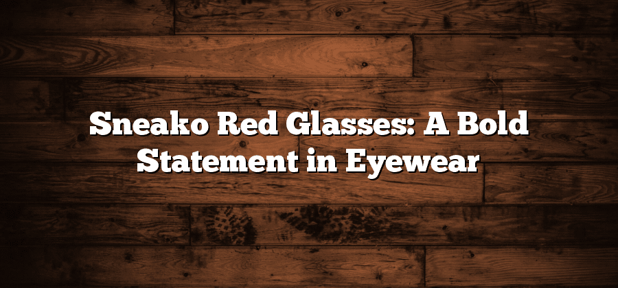 Sneako Red Glasses: A Bold Statement in Eyewear