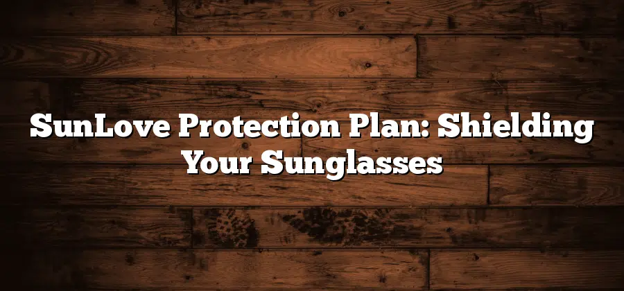 SunLove Protection Plan: Shielding Your Sunglasses