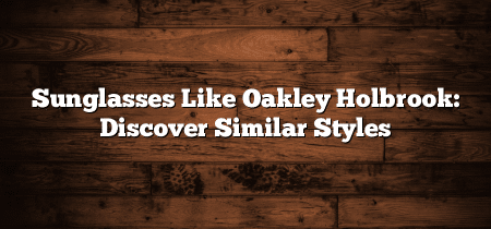 Sunglasses Like Oakley Holbrook: Discover Similar Styles