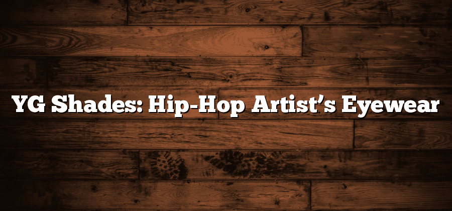 YG Shades: Hip-Hop Artist’s Eyewear