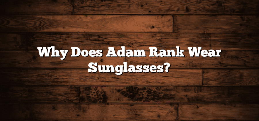 Why Does Adam Rank Wear Sunglasses?