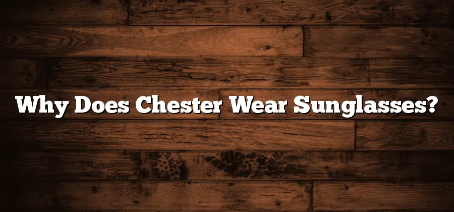 Why Does Chester Wear Sunglasses?
