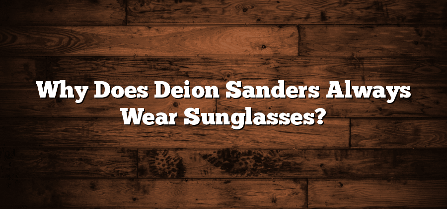 Why Does Deion Sanders Always Wear Sunglasses?