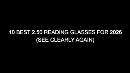 10 Best 2.50 Reading Glasses for 2026 (See Clearly Again)