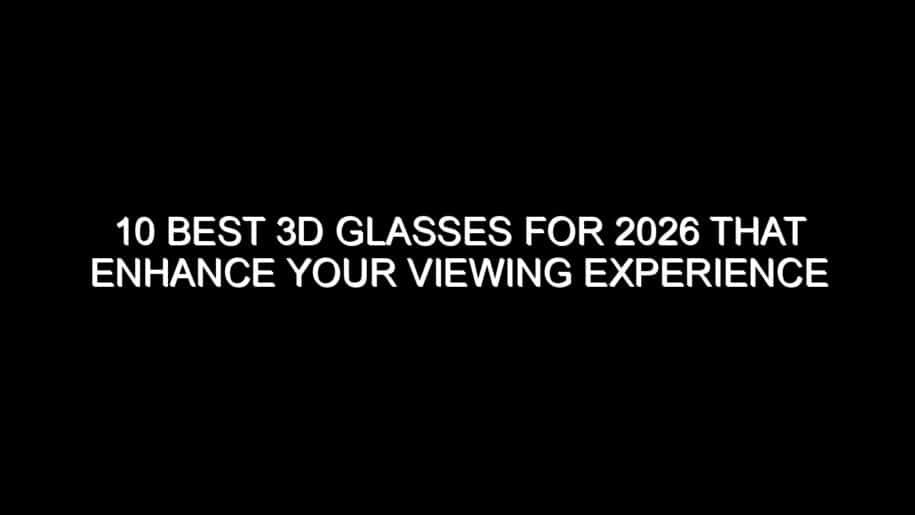 10 Best 3D Glasses for 2026 That Enhance Your Viewing Experience