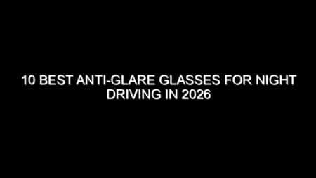10 Best Anti-Glare Glasses for Night Driving in 2026