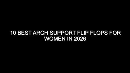 10 Best Arch Support Flip Flops for Women in 2026