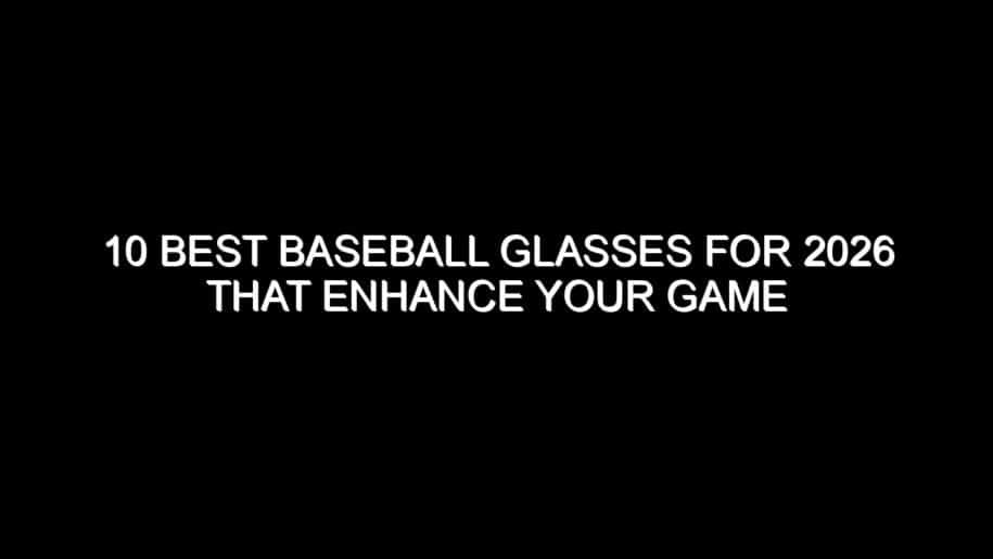 10 Best Baseball Glasses for 2026 That Enhance Your Game