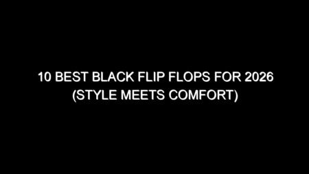 10 Best Black Flip Flops for 2026 (Style Meets Comfort)
