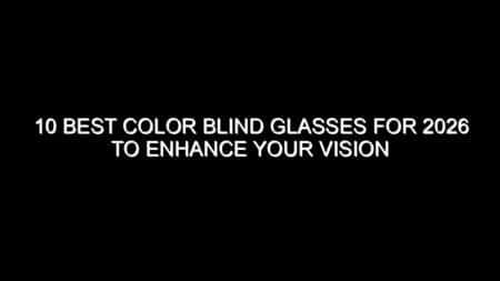 10 Best Color Blind Glasses for 2026 to Enhance Your Vision