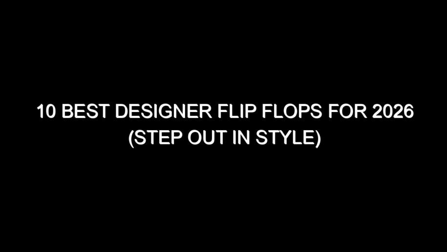 10 Best Designer Flip Flops for 2026 (Step Out in Style)