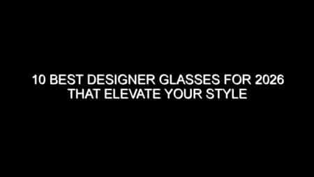 10 Best Designer Glasses for 2026 That Elevate Your Style