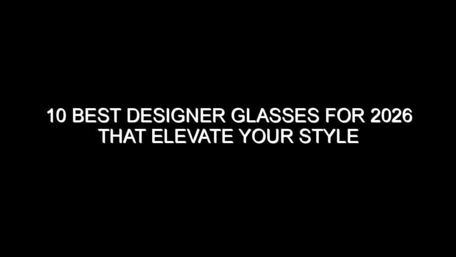 10 Best Designer Glasses for 2026 That Elevate Your Style