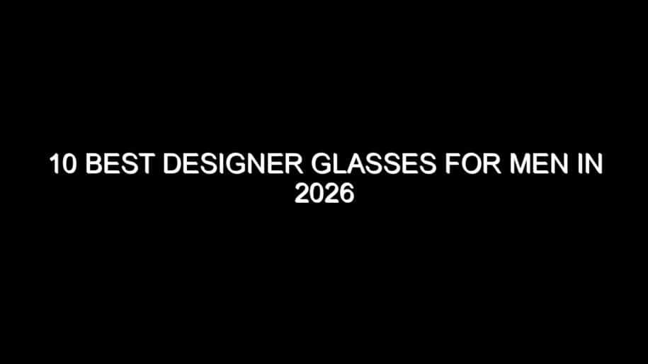 10 Best Designer Glasses for Men in 2026