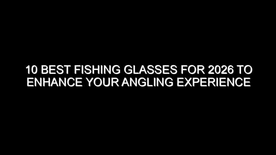 10 Best Fishing Glasses for 2026 to Enhance Your Angling Experience