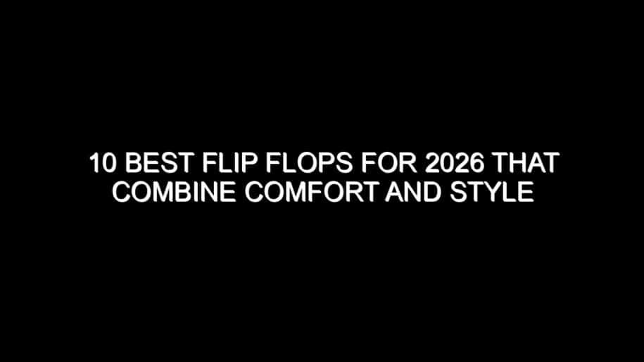10 Best Flip Flops for 2026 That Combine Comfort and Style