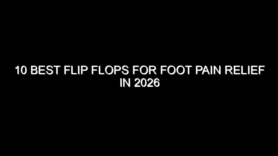 10 Best Flip Flops for Foot Pain Relief in 2026
