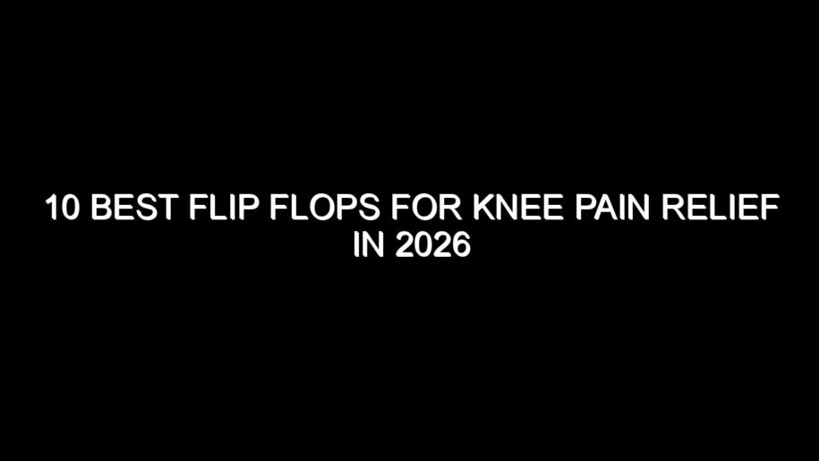 10 Best Flip Flops for Knee Pain Relief in 2026