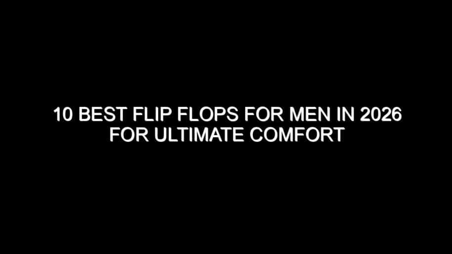 10 Best Flip Flops for Men in 2026 for Ultimate Comfort