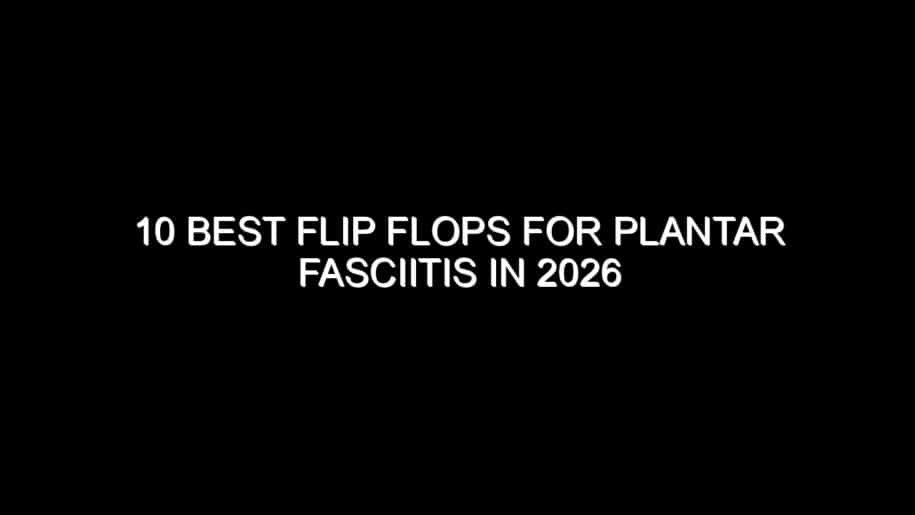 10 Best Flip Flops for Plantar Fasciitis in 2026