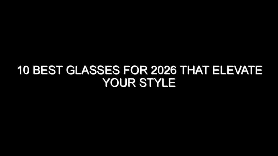 10 Best Glasses for 2026 That Elevate Your Style