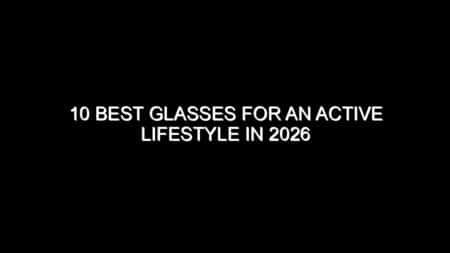 10 Best Glasses for an Active Lifestyle in 2026
