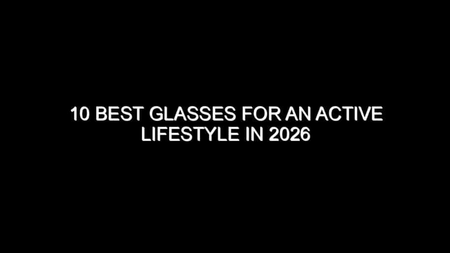 10 Best Glasses for an Active Lifestyle in 2026
