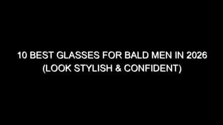 10 Best Glasses for Bald Men in 2026 (Look Stylish & Confident)