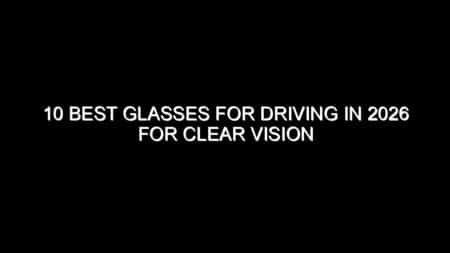 10 Best Glasses for Driving in 2026 for Clear Vision