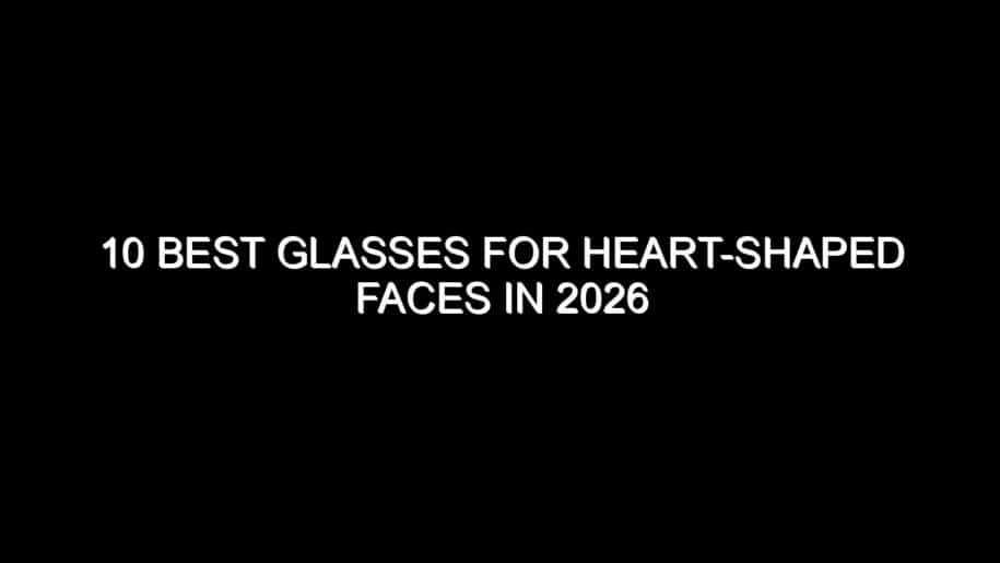 10 Best Glasses for Heart-Shaped Faces in 2026