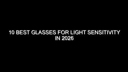 10 Best Glasses for Light Sensitivity in 2026