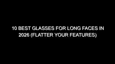 10 Best Glasses for Long Faces in 2026 (Flatter Your Features)
