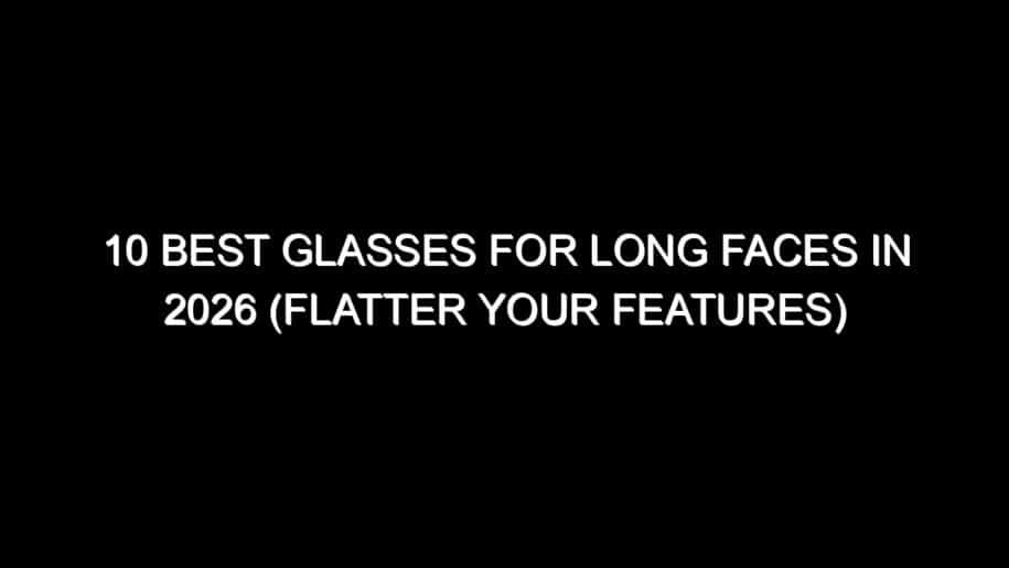 10 Best Glasses for Long Faces in 2026 (Flatter Your Features)