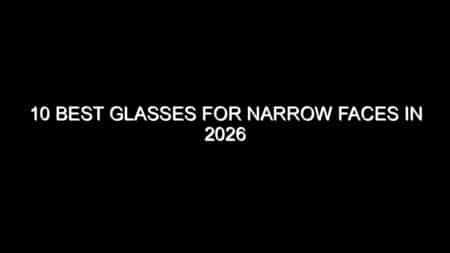 10 Best Glasses for Narrow Faces in 2026