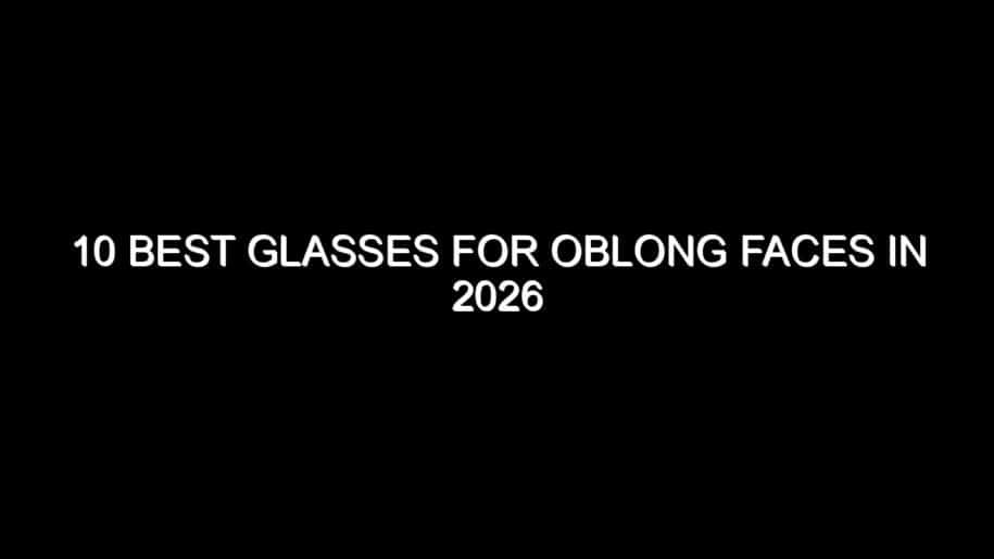 10 Best Glasses for Oblong Faces in 2026
