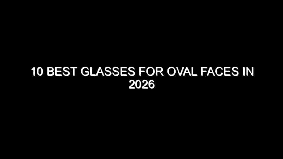 10 Best Glasses for Oval Faces in 2026